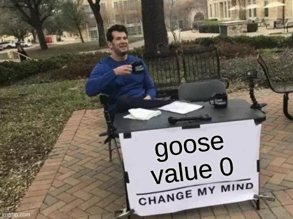 Goose value 0
change my mind
[it's a meme template]